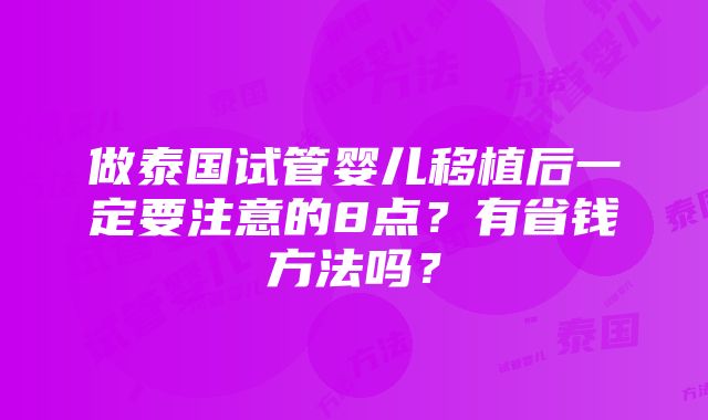 做泰国试管婴儿移植后一定要注意的8点？有省钱方法吗？