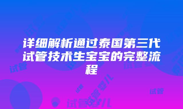 详细解析通过泰国第三代试管技术生宝宝的完整流程