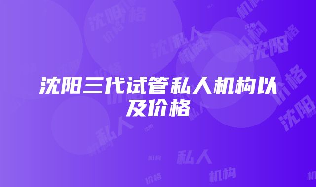 沈阳三代试管私人机构以及价格