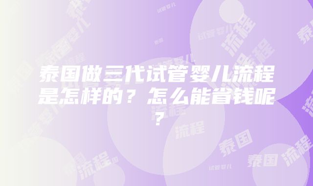 泰国做三代试管婴儿流程是怎样的？怎么能省钱呢？