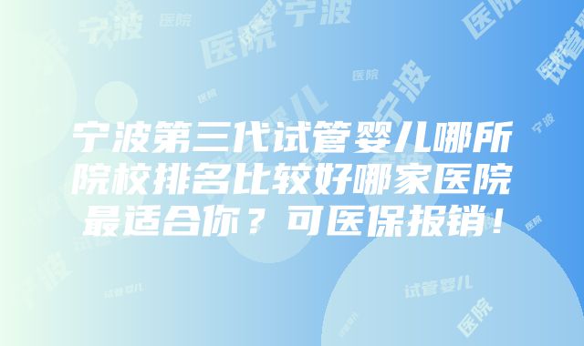 宁波第三代试管婴儿哪所院校排名比较好哪家医院最适合你？可医保报销！