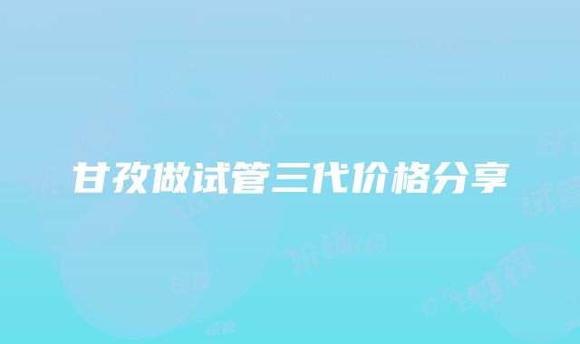 甘孜做试管三代价格分享