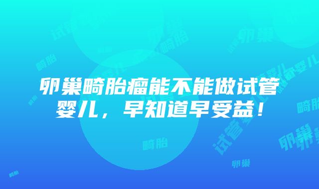 卵巢畸胎瘤能不能做试管婴儿，早知道早受益！