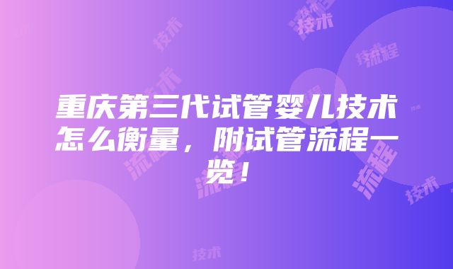 重庆第三代试管婴儿技术怎么衡量，附试管流程一览！