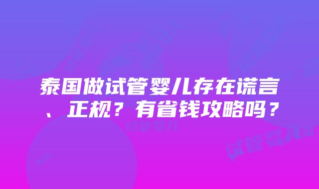 泰国做试管婴儿存在谎言、正规？有省钱攻略吗？