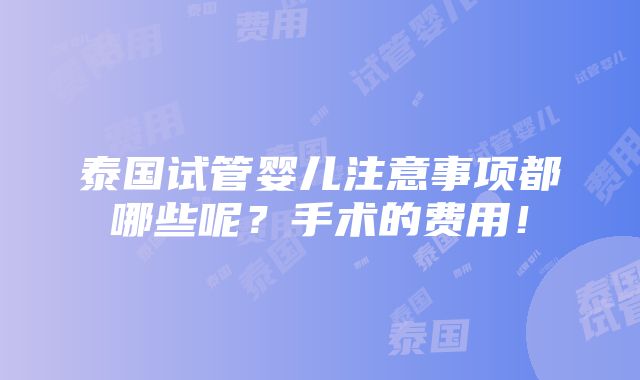 泰国试管婴儿注意事项都哪些呢？手术的费用！