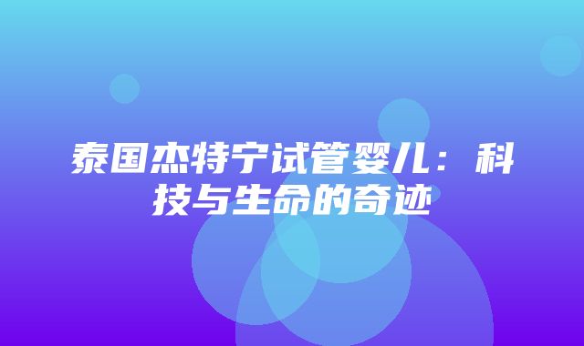 泰国杰特宁试管婴儿：科技与生命的奇迹