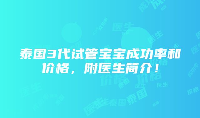 泰国3代试管宝宝成功率和价格，附医生简介！