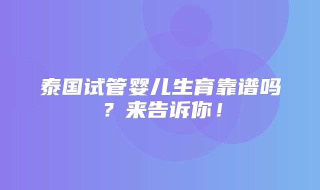 泰国试管婴儿生育靠谱吗？来告诉你！