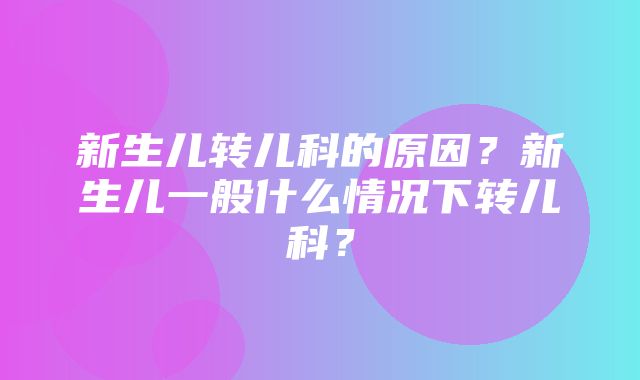 新生儿转儿科的原因？新生儿一般什么情况下转儿科？