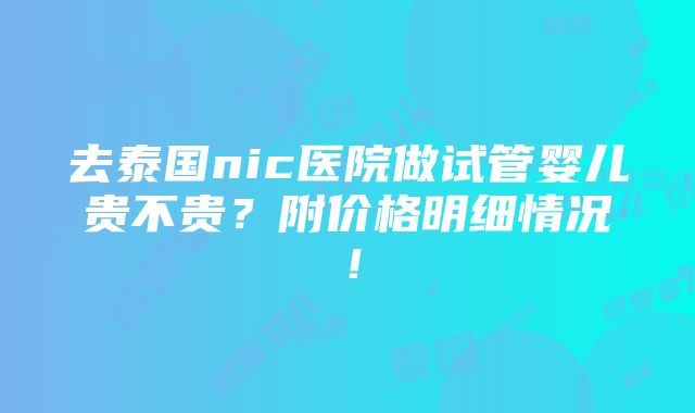 去泰国nic医院做试管婴儿贵不贵？附价格明细情况！