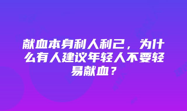 献血本身利人利己，为什么有人建议年轻人不要轻易献血？