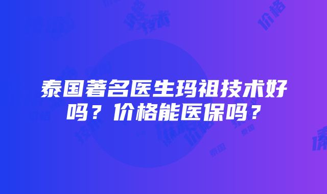 泰国著名医生玛祖技术好吗？价格能医保吗？