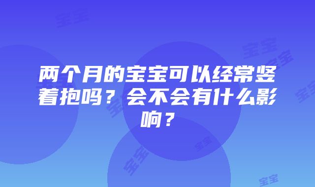 两个月的宝宝可以经常竖着抱吗？会不会有什么影响？