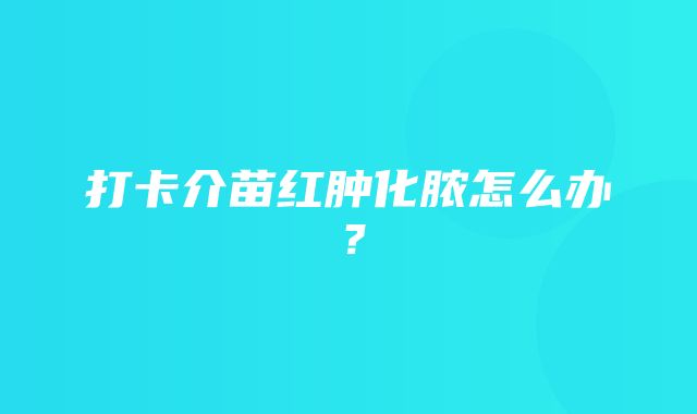 打卡介苗红肿化脓怎么办？