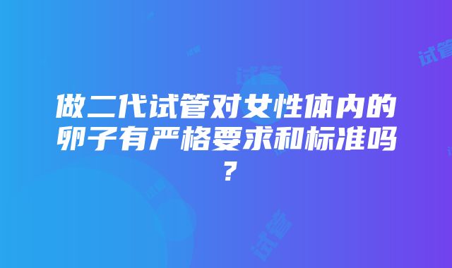 做二代试管对女性体内的卵子有严格要求和标准吗？