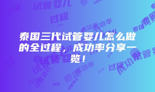 泰国三代试管婴儿怎么做的全过程，成功率分享一览！