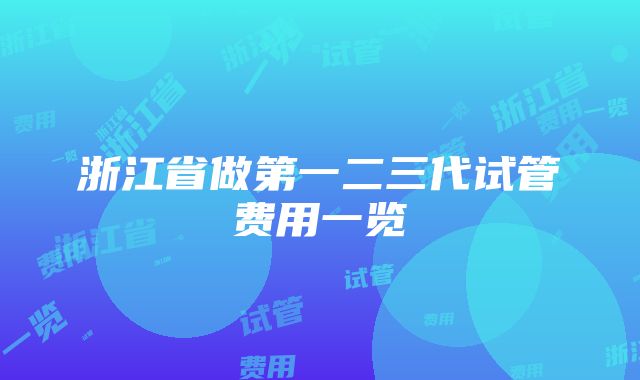 浙江省做第一二三代试管费用一览