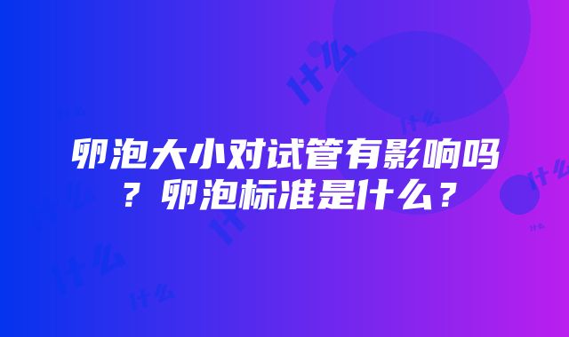 卵泡大小对试管有影响吗？卵泡标准是什么？