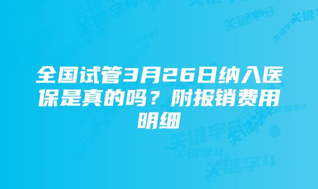 全国试管3月26日纳入医保是真的吗？附报销费用明细