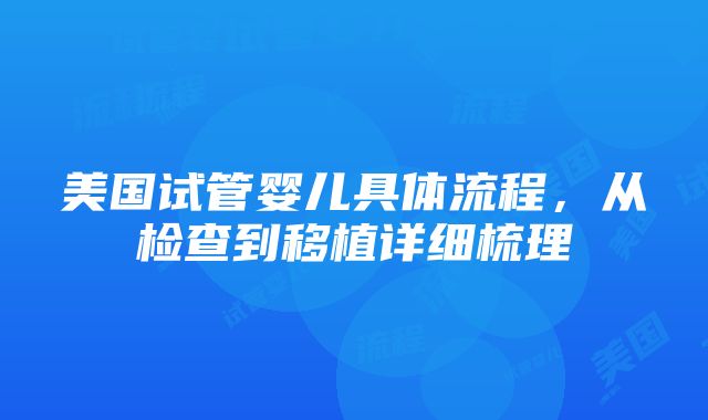 美国试管婴儿具体流程，从检查到移植详细梳理