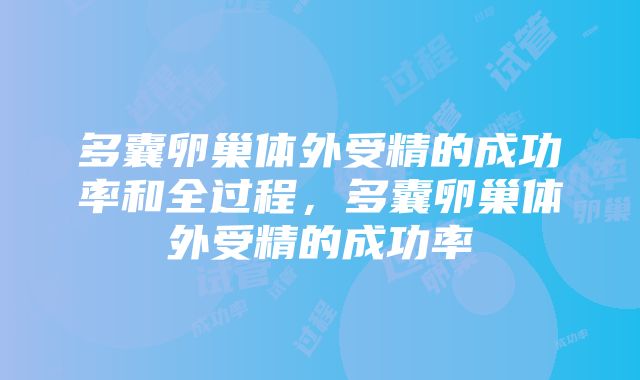 多囊卵巢体外受精的成功率和全过程，多囊卵巢体外受精的成功率