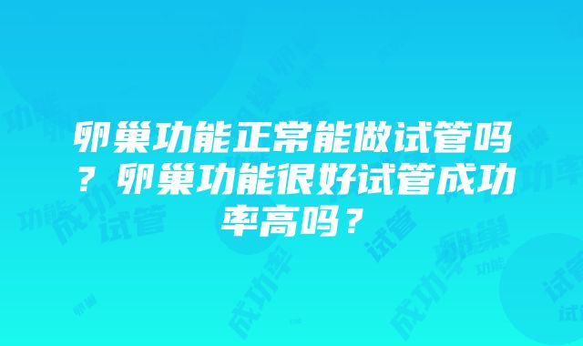 卵巢功能正常能做试管吗？卵巢功能很好试管成功率高吗？