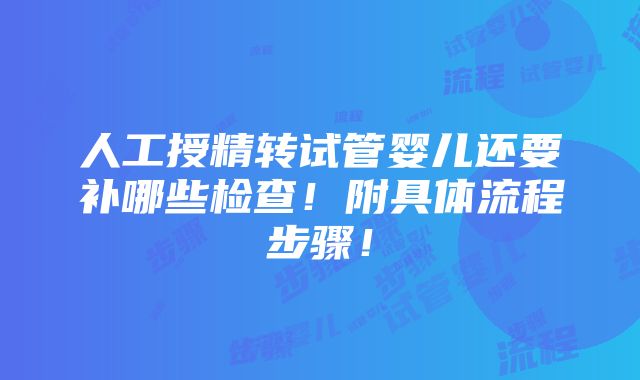 人工授精转试管婴儿还要补哪些检查！附具体流程步骤！