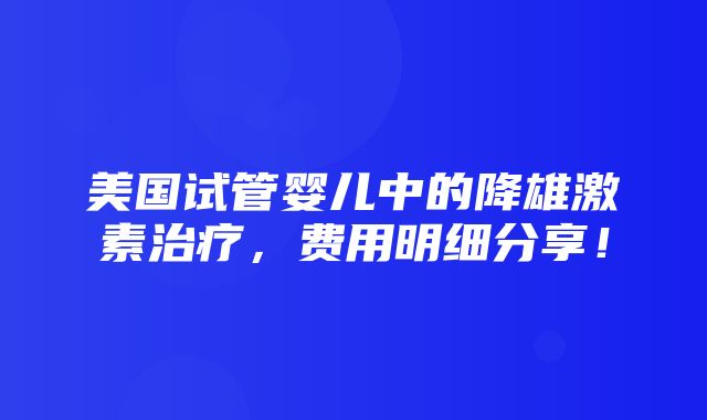 美国试管婴儿中的降雄激素治疗，费用明细分享！