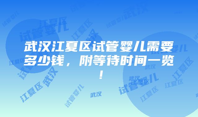 武汉江夏区试管婴儿需要多少钱，附等待时间一览！