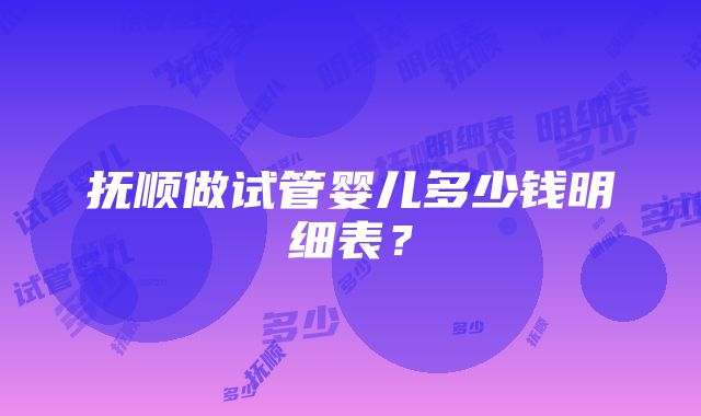 抚顺做试管婴儿多少钱明细表？