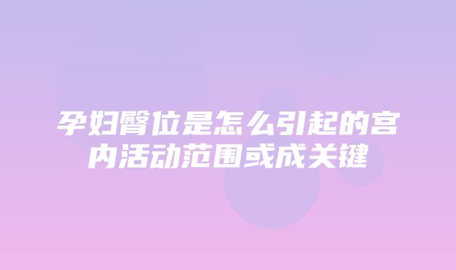 孕妇臀位是怎么引起的宫内活动范围或成关键