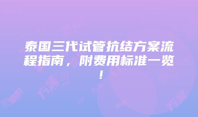 泰国三代试管抗结方案流程指南，附费用标准一览！