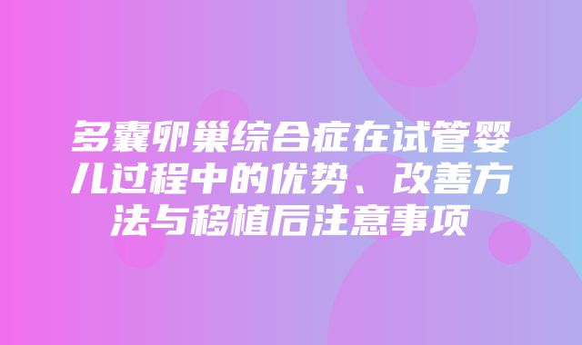 多囊卵巢综合症在试管婴儿过程中的优势、改善方法与移植后注意事项