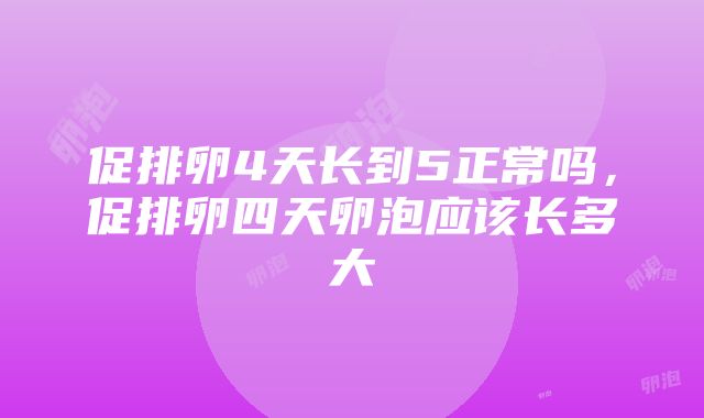 促排卵4天长到5正常吗，促排卵四天卵泡应该长多大