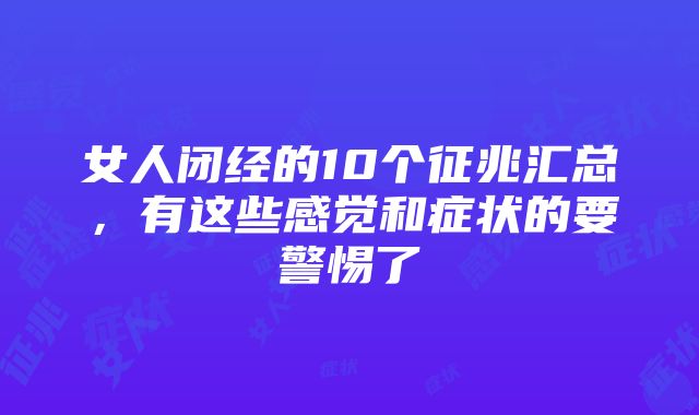 女人闭经的10个征兆汇总，有这些感觉和症状的要警惕了