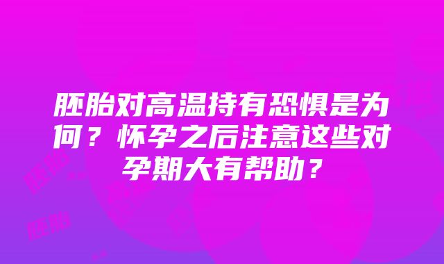 胚胎对高温持有恐惧是为何？怀孕之后注意这些对孕期大有帮助？