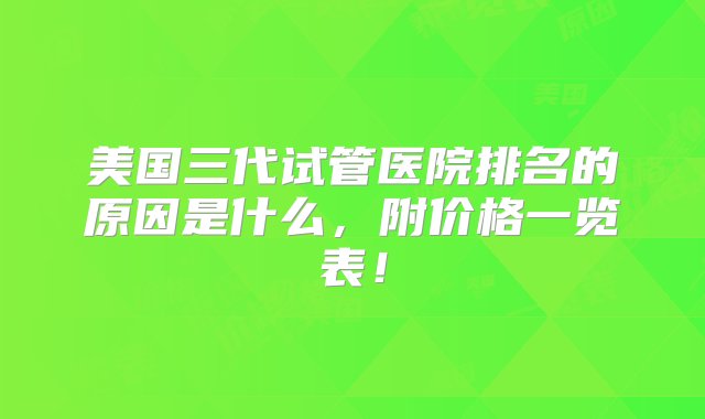 美国三代试管医院排名的原因是什么，附价格一览表！