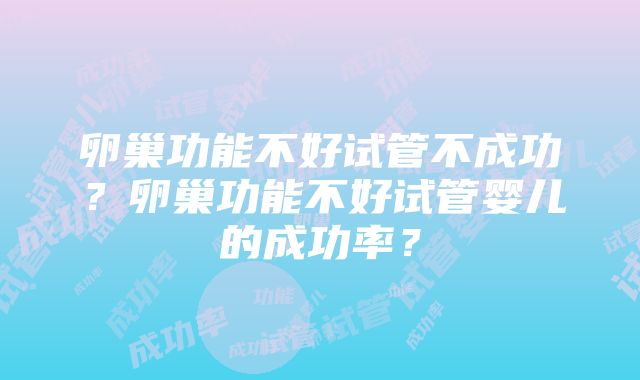 卵巢功能不好试管不成功？卵巢功能不好试管婴儿的成功率？