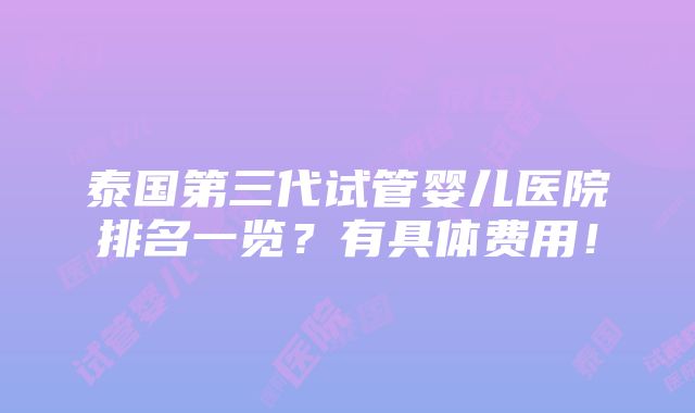 泰国第三代试管婴儿医院排名一览？有具体费用！