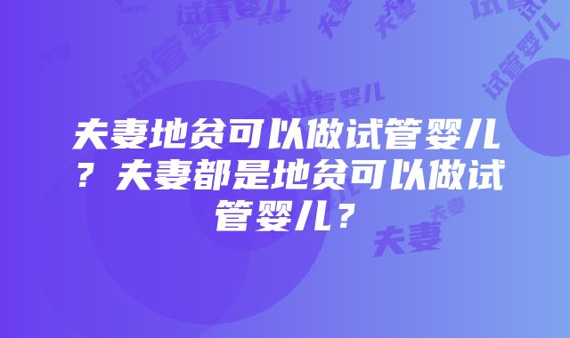 夫妻地贫可以做试管婴儿？夫妻都是地贫可以做试管婴儿？