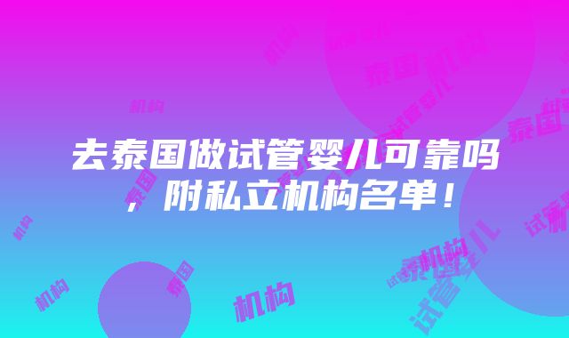 去泰国做试管婴儿可靠吗，附私立机构名单！