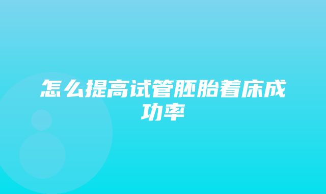 怎么提高试管胚胎着床成功率