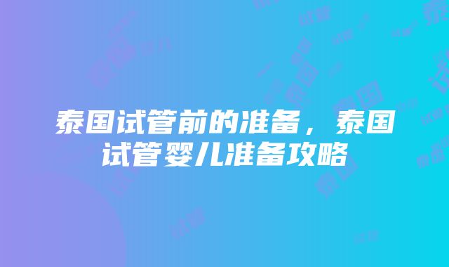 泰国试管前的准备，泰国试管婴儿准备攻略