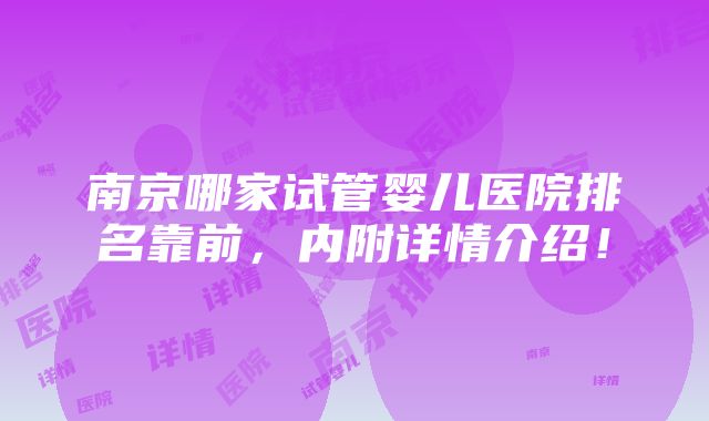 南京哪家试管婴儿医院排名靠前，内附详情介绍！