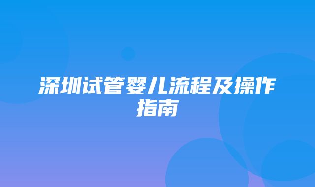 深圳试管婴儿流程及操作指南