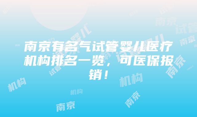 南京有名气试管婴儿医疗机构排名一览，可医保报销！