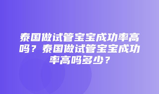 泰国做试管宝宝成功率高吗？泰国做试管宝宝成功率高吗多少？