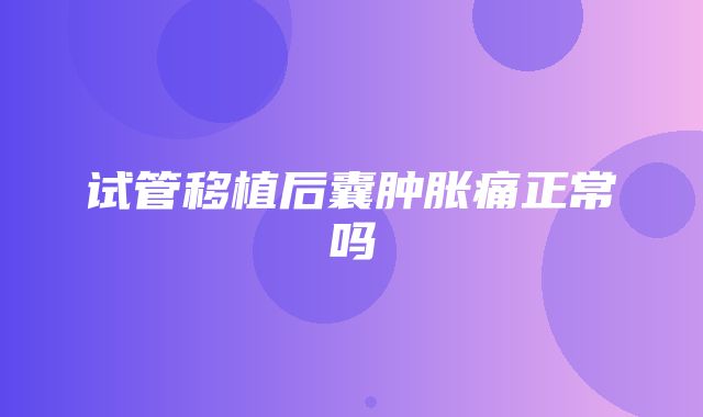 试管移植后囊肿胀痛正常吗