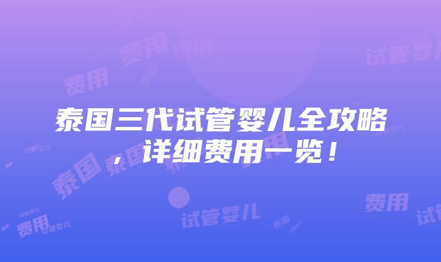 泰国三代试管婴儿全攻略，详细费用一览！